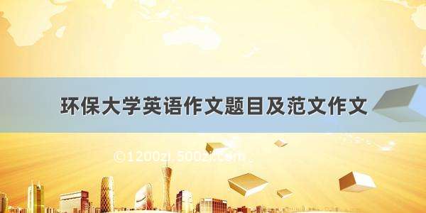 环保大学英语作文题目及范文作文