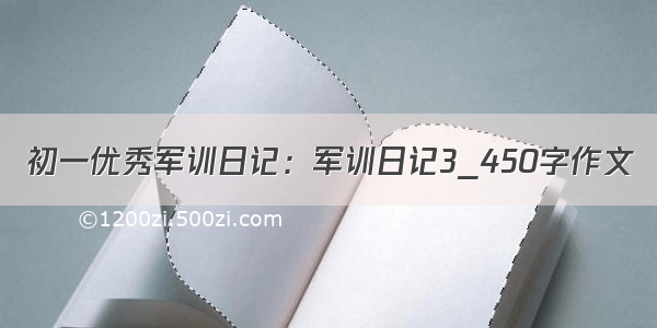 初一优秀军训日记：军训日记3_450字作文