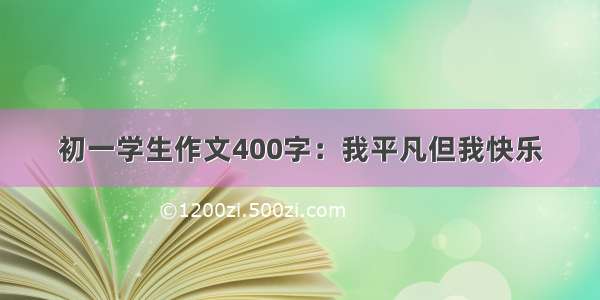 初一学生作文400字：我平凡但我快乐