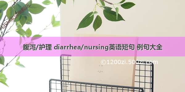 腹泻/护理 diarrhea/nursing英语短句 例句大全