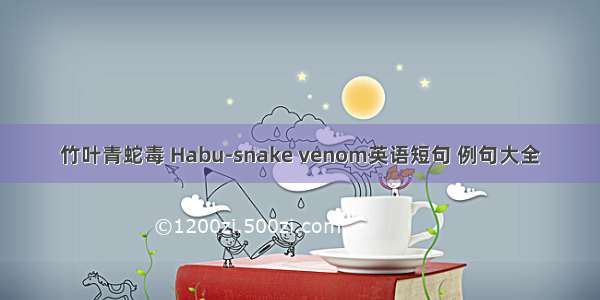 竹叶青蛇毒 Habu-snake venom英语短句 例句大全