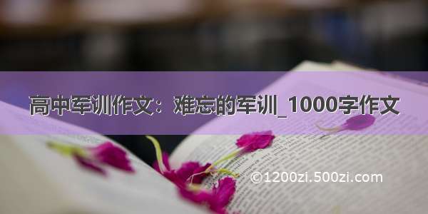 高中军训作文：难忘的军训_1000字作文