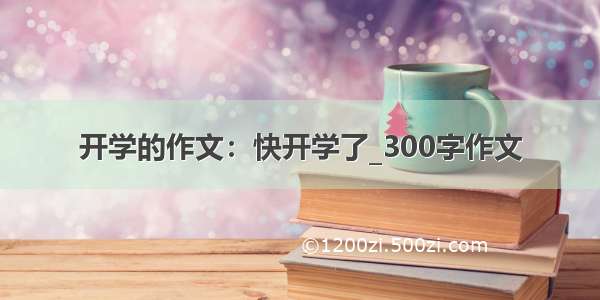 开学的作文：快开学了_300字作文