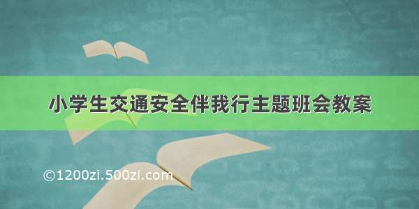 小学生交通安全伴我行主题班会教案