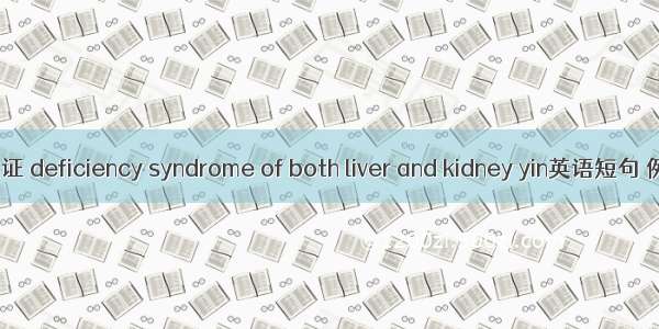 肝肾阴虚证 deficiency syndrome of both liver and kidney yin英语短句 例句大全