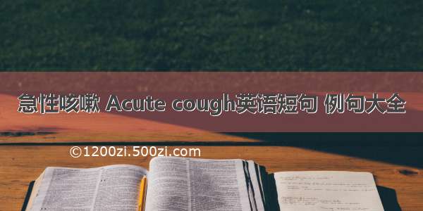 急性咳嗽 Acute cough英语短句 例句大全