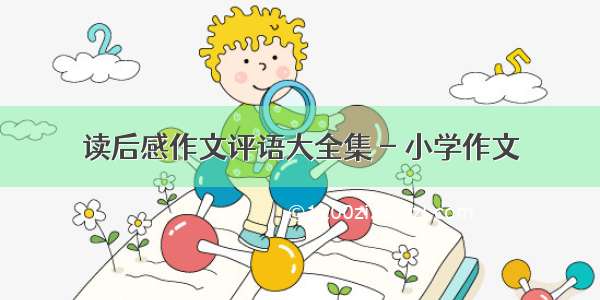 读后感作文评语大全集 - 小学作文