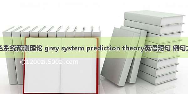 灰色系统预测理论 grey system prediction theory英语短句 例句大全