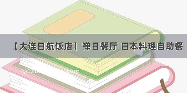 【大连日航饭店】禅日餐厅 日本料理自助餐