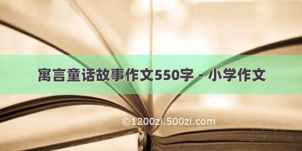 寓言童话故事作文550字 - 小学作文