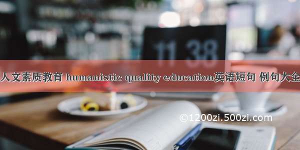 人文素质教育 humanistic quality education英语短句 例句大全