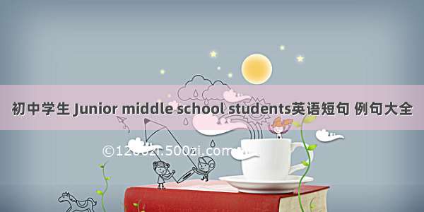 初中学生 Junior middle school students英语短句 例句大全