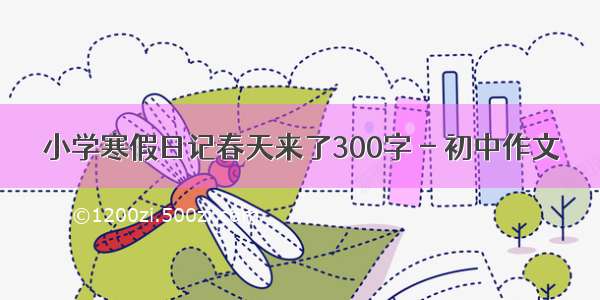 小学寒假日记春天来了300字 - 初中作文