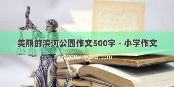 美丽的滨河公园作文500字 - 小学作文