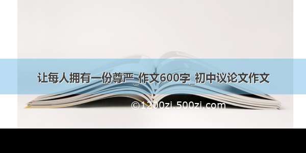 让每人拥有一份尊严_作文600字_初中议论文作文