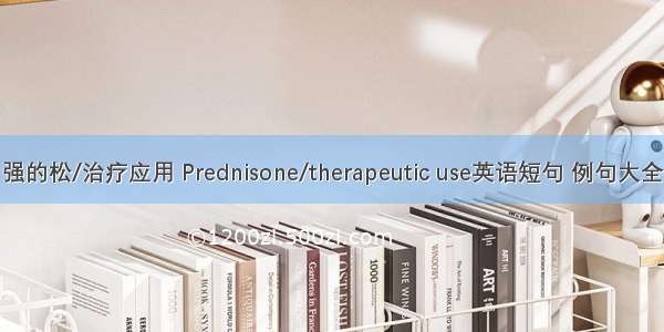 强的松/治疗应用 Prednisone/therapeutic use英语短句 例句大全