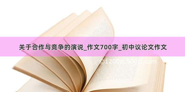 关于合作与竞争的演说_作文700字_初中议论文作文