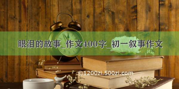 眼泪的故事_作文400字_初一叙事作文