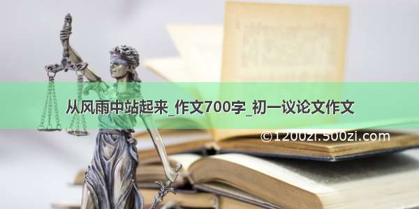 从风雨中站起来_作文700字_初一议论文作文