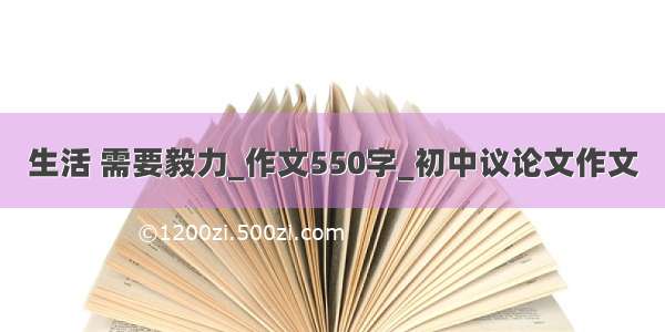 生活 需要毅力_作文550字_初中议论文作文