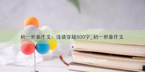 初一想象作文：浅谈穿越600字_初一想象作文