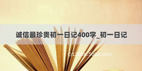 诚信最珍贵初一日记400字_初一日记