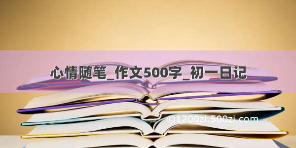 心情随笔_作文500字_初一日记