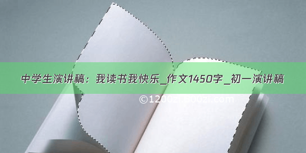 中学生演讲稿：我读书我快乐_作文1450字_初一演讲稿