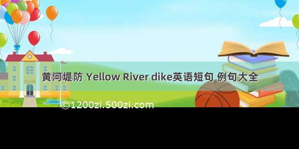 黄河堤防 Yellow River dike英语短句 例句大全