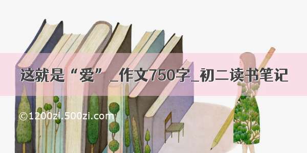 这就是“爱”_作文750字_初二读书笔记