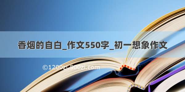 香烟的自白_作文550字_初一想象作文