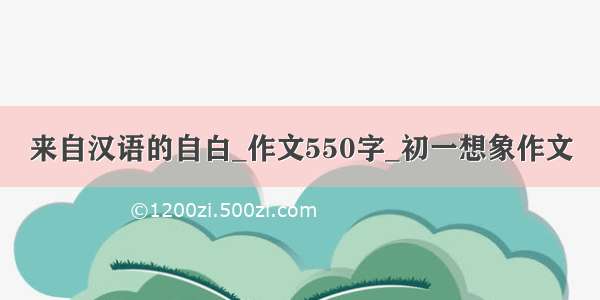 来自汉语的自白_作文550字_初一想象作文