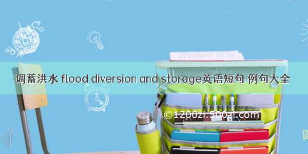 调蓄洪水 flood diversion and storage英语短句 例句大全