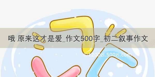 哦 原来这才是爱_作文500字_初二叙事作文