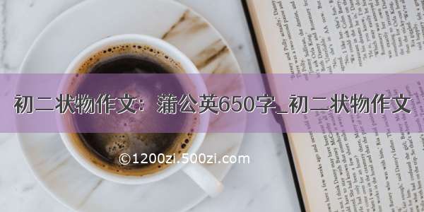 初二状物作文：蒲公英650字_初二状物作文