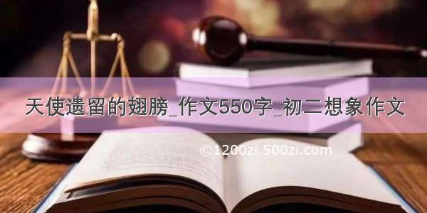 天使遗留的翅膀_作文550字_初二想象作文