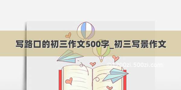 写路口的初三作文500字_初三写景作文