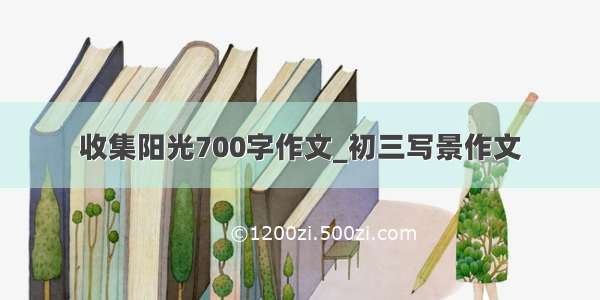 收集阳光700字作文_初三写景作文