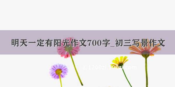 明天一定有阳光作文700字_初三写景作文