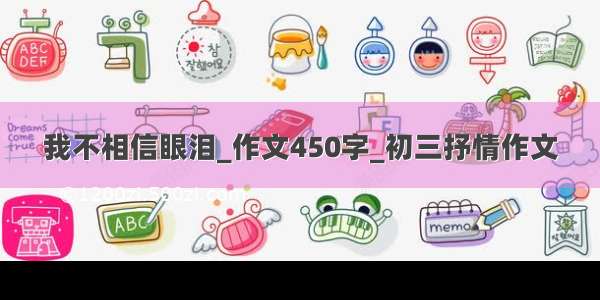 我不相信眼泪_作文450字_初三抒情作文