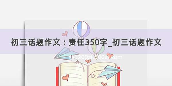 初三话题作文 : 责任350字_初三话题作文