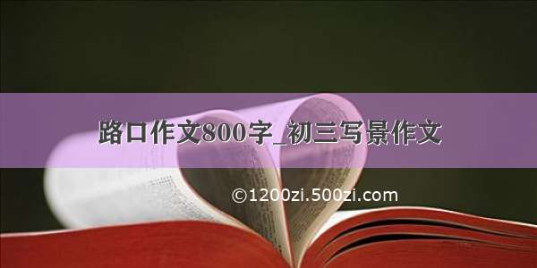 路口作文800字_初三写景作文