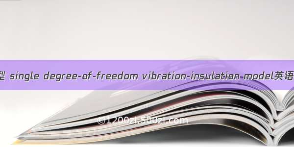 单自由度隔振模型 single degree-of-freedom vibration-insulation model英语短句 例句大全