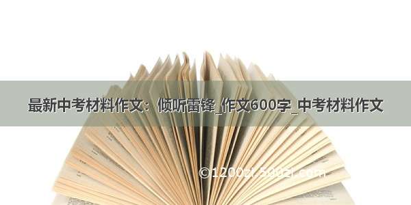 最新中考材料作文：倾听雷锋_作文600字_中考材料作文