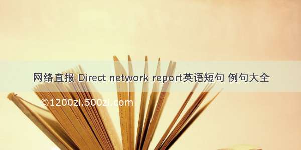 网络直报 Direct network report英语短句 例句大全