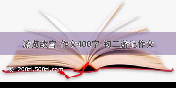 游览故宫_作文400字_初二游记作文