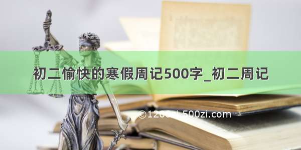 初二愉快的寒假周记500字_初二周记