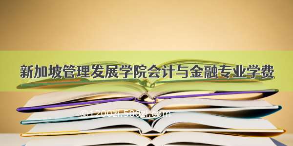 新加坡管理发展学院会计与金融专业学费