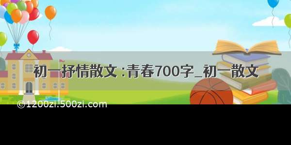 初一抒情散文 :青春700字_初一散文