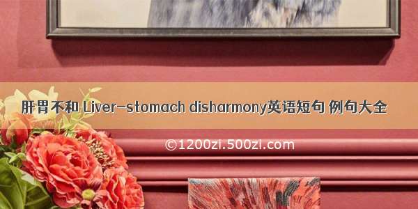 肝胃不和 Liver-stomach disharmony英语短句 例句大全